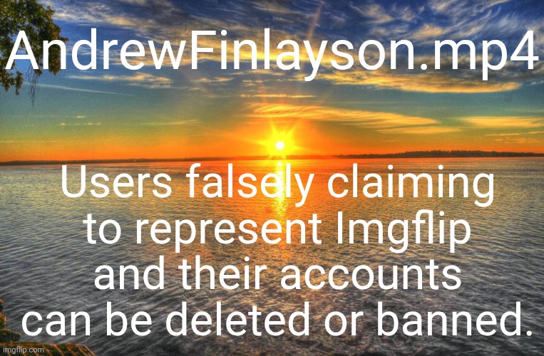 Public Service Announcement.  Accounts have been deleted over such Conduct. | AndrewFinlayson.mp4; Users falsely claiming to represent Imgflip and their accounts can be deleted or banned. | image tagged in public service announcement,deal with it,change my mind,you can't change my mind | made w/ Imgflip meme maker