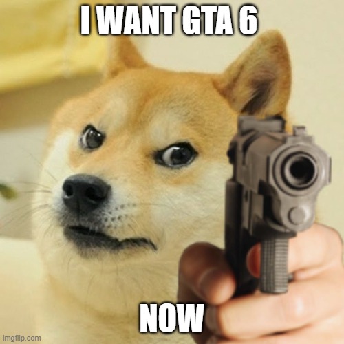 Doge holding a gun | I WANT GTA 6; NOW | image tagged in doge holding a gun | made w/ Imgflip meme maker
