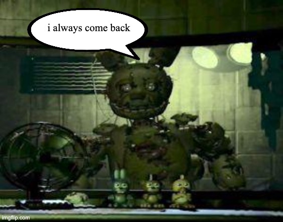FNAF Springtrap in window | i always come back | image tagged in fnaf springtrap in window | made w/ Imgflip meme maker