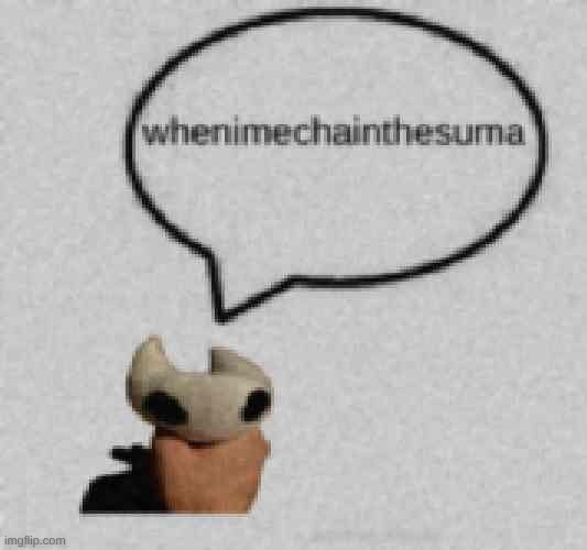 whenimechainthesuma | image tagged in whenimechainthesuma,low quality | made w/ Imgflip meme maker