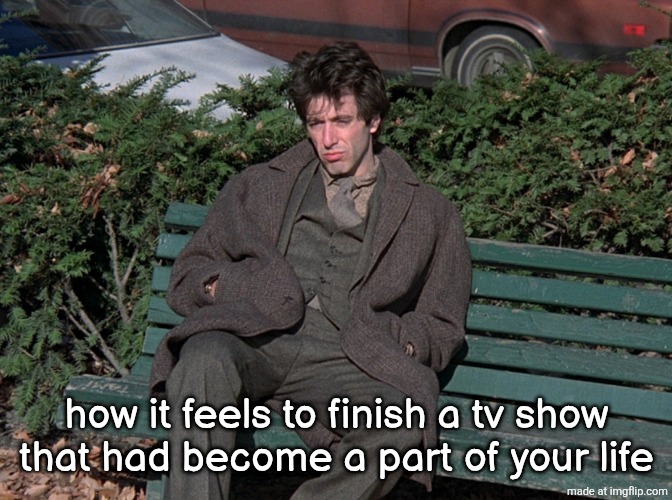 how it feels to finish a tv show that had become a part of your life | made w/ Imgflip meme maker