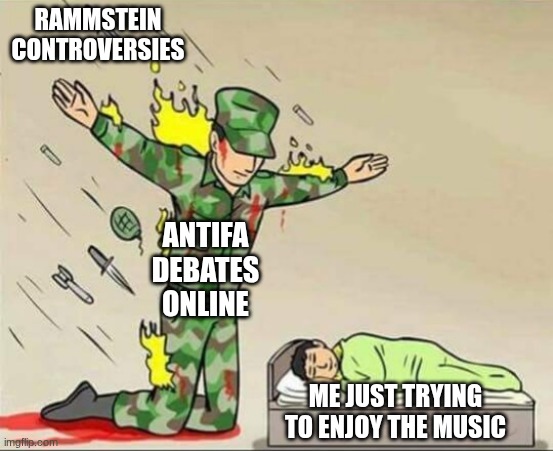 Soldier protecting sleeping child | RAMMSTEIN CONTROVERSIES; ANTIFA DEBATES ONLINE; ME JUST TRYING TO ENJOY THE MUSIC | image tagged in soldier protecting sleeping child | made w/ Imgflip meme maker