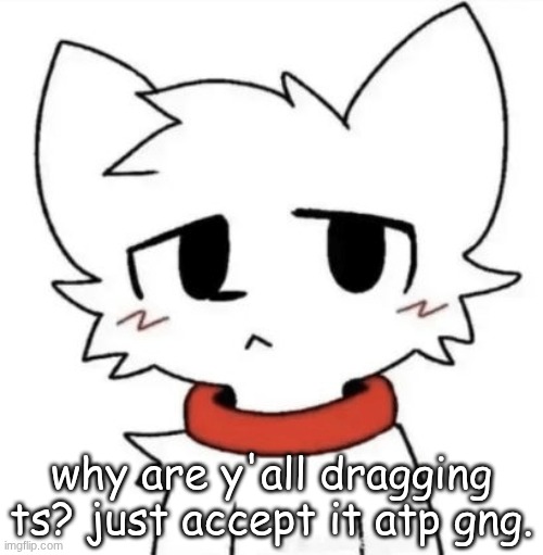 gangster shit | why are y'all dragging ts? just accept it atp gng. | image tagged in gangster shit | made w/ Imgflip meme maker