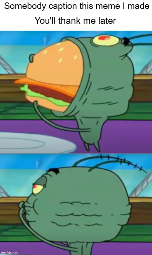 Caption This | Somebody caption this meme I made; You'll thank me later | image tagged in plankton eating | made w/ Imgflip meme maker