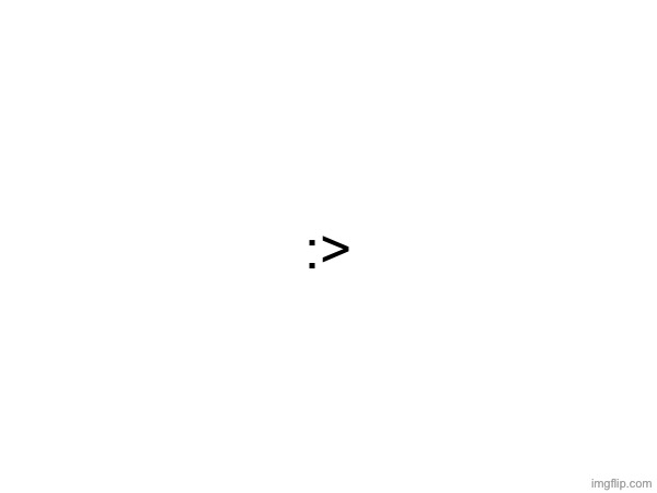 :> | made w/ Imgflip meme maker