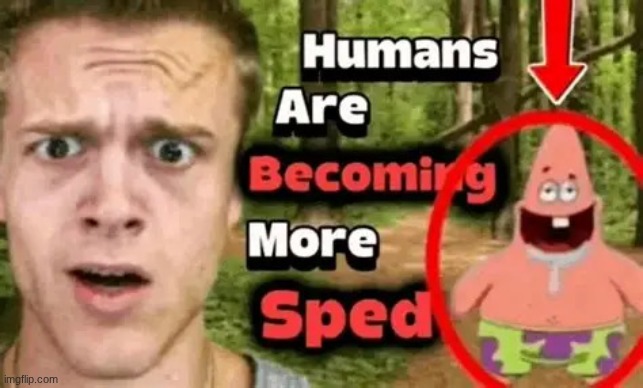 humans are becoming more sped | image tagged in humans are becoming more sped | made w/ Imgflip meme maker