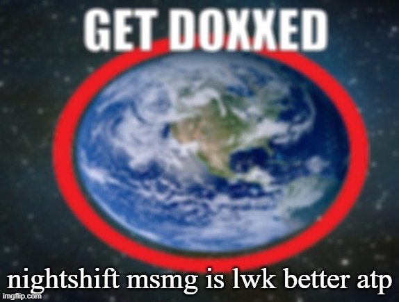 GET DOXXED! | nightshift msmg is lwk better atp | image tagged in get doxxed | made w/ Imgflip meme maker