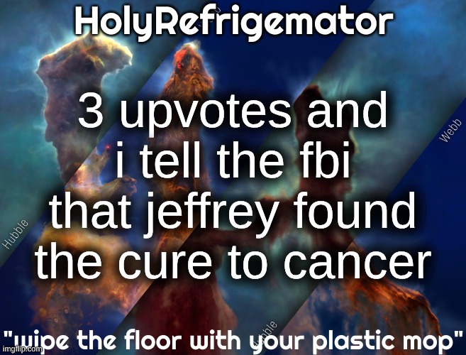 HolyRefrigemator temp | 3 upvotes and i tell the fbi that jeffrey found the cure to cancer | image tagged in holyrefrigemator temp | made w/ Imgflip meme maker