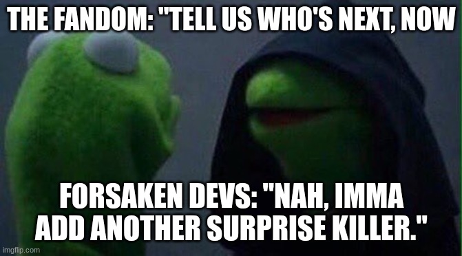 Kermit hood | THE FANDOM: "TELL US WHO'S NEXT, NOW; FORSAKEN DEVS: "NAH, IMMA ADD ANOTHER SURPRISE KILLER." | image tagged in kermit hood,forsaken,roblox | made w/ Imgflip meme maker