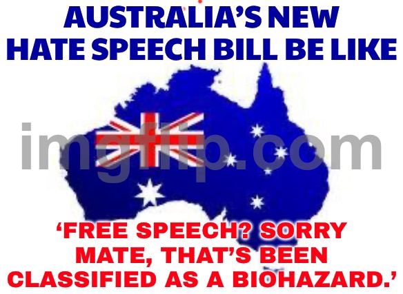 GOVERNMENT SAYS THEY’RE JUST "PROTECTING DIVERSITY OF THOUGHT"; BY MAKING SURE THERE’S ONLY ONE THOUGHT LEFT | AUSTRALIA’S NEW HATE SPEECH BILL BE LIKE; ‘FREE SPEECH? SORRY MATE, THAT’S BEEN CLASSIFIED AS A BIOHAZARD.’ | image tagged in australia,free speech,meanwhile in australia,australians,hate,evil government | made w/ Imgflip meme maker