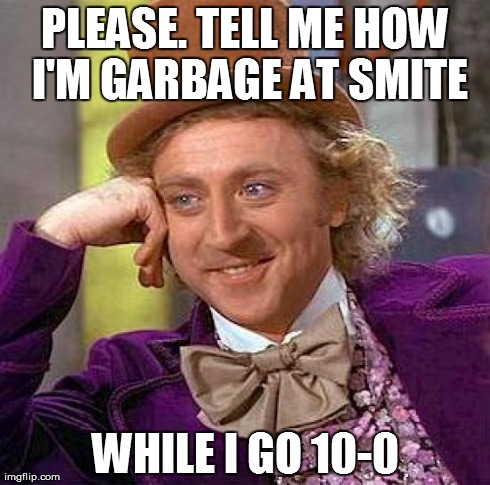 Creepy Condescending Wonka | PLEASE. TELL ME HOW I'M GARBAGE AT SMITE WHILE I GO 10-0 | image tagged in memes,creepy condescending wonka | made w/ Imgflip meme maker