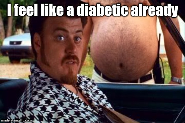 ricky trailer park boys | I feel like a diabetic already | image tagged in ricky trailer park boys | made w/ Imgflip meme maker