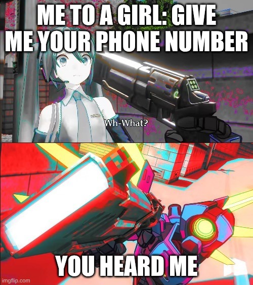 V1 from Ultrakill pointing a gun at Hatsune Miku | ME TO A GIRL: GIVE ME YOUR PHONE NUMBER; YOU HEARD ME | image tagged in v1 from ultrakill pointing a gun at hatsune miku | made w/ Imgflip meme maker