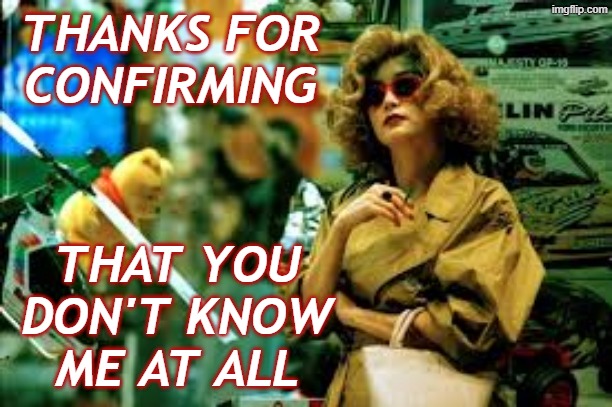 THANKS FOR
CONFIRMING THAT YOU
DON'T KNOW
ME AT ALL | made w/ Imgflip meme maker