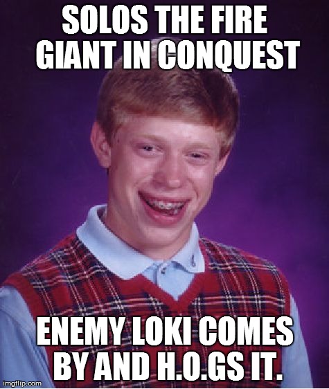 Bad Luck Brian | SOLOS THE FIRE GIANT IN CONQUEST ENEMY LOKI COMES BY AND H.O.GS IT. | image tagged in memes,bad luck brian | made w/ Imgflip meme maker