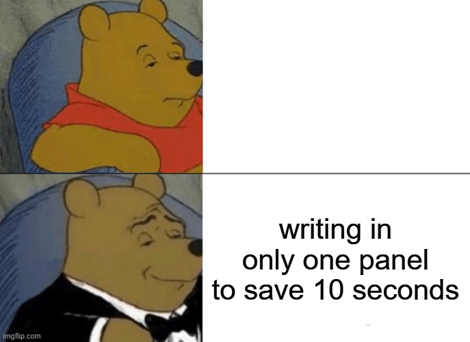 Tuxedo Winnie The Pooh | writing in only one panel to save 10 seconds | image tagged in memes,tuxedo winnie the pooh | made w/ Imgflip meme maker