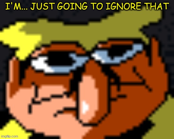 pissino stare | I'M... JUST GOING TO IGNORE THAT | image tagged in pissino stare | made w/ Imgflip meme maker