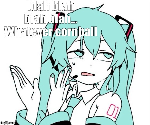 Blah blah blah blah whatever cornball | image tagged in blah blah blah blah whatever cornball | made w/ Imgflip meme maker