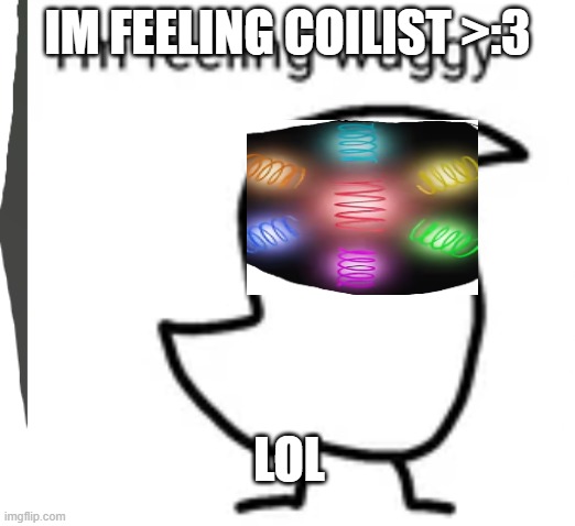 IM FEELING COILIST >:3; LOL | made w/ Imgflip meme maker