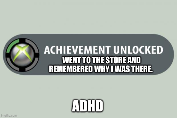ADHD: went to the store | WENT TO THE STORE AND REMEMBERED WHY I WAS THERE. ADHD | image tagged in achievement unlocked,adhd,remember,forgetful,distracted | made w/ Imgflip meme maker