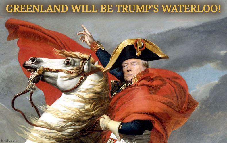 Vive la Greenland! | GREENLAND WILL BE TRUMP'S WATERLOO! | image tagged in donald trump,greenland,waterloo,napoleon | made w/ Imgflip meme maker