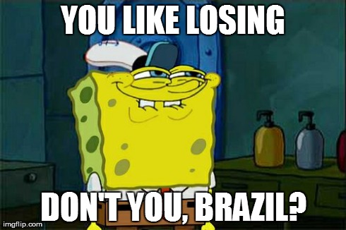 Don't You Squidward Meme | YOU LIKE LOSING DON'T YOU, BRAZIL? | image tagged in memes,dont you squidward | made w/ Imgflip meme maker