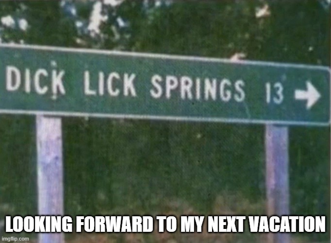 Vacation Spot | LOOKING FORWARD TO MY NEXT VACATION | image tagged in adult humor | made w/ Imgflip meme maker