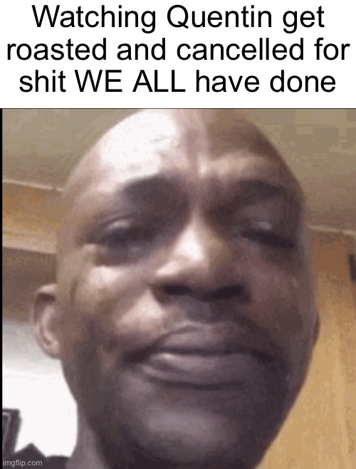 On skibidi | Watching Quentin get
roasted and cancelled for
shit WE ALL have done | image tagged in crying black dude | made w/ Imgflip meme maker