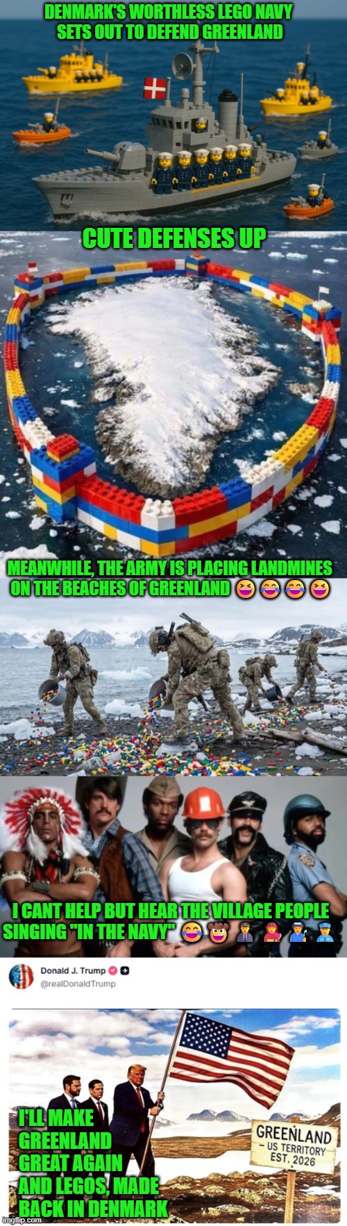 Trump will make Greenland great again and Legos, made back in Denmark | DENMARK'S WORTHLESS LEGO NAVY 
SETS OUT TO DEFEND GREENLAND; CUTE DEFENSES UP; MEANWHILE, THE ARMY IS PLACING LANDMINES 
ON THE BEACHES OF GREENLAND 😆😂😂😆; I CANT HELP BUT HEAR THE VILLAGE PEOPLE SINGING "IN THE NAVY" 😂🤠👨‍✈️👨‍🚒👨‍🏭👮‍♂️; I'LL MAKE GREENLAND GREAT AGAIN AND LEGOS, MADE BACK IN DENMARK | image tagged in trump,legos,greenland,denmark,us military,ymca | made w/ Imgflip meme maker