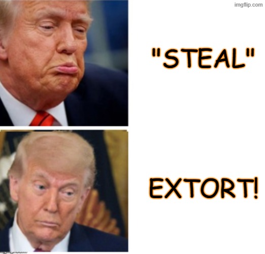 Trump pouting hotline bling | "STEAL" EXTORT! | image tagged in trump pouting hotline bling | made w/ Imgflip meme maker