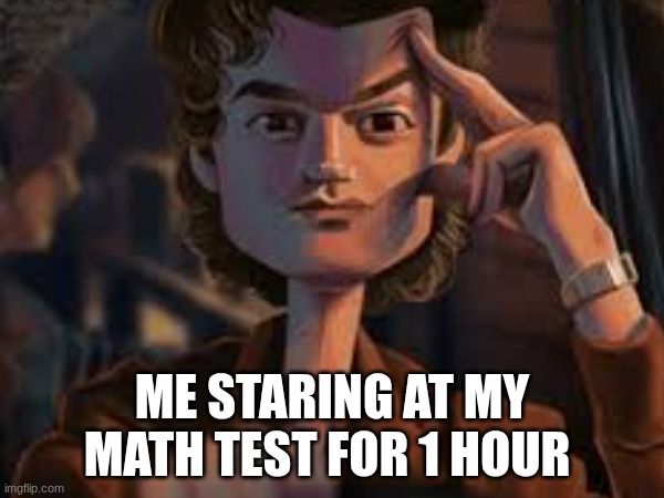 idk | ME STARING AT MY MATH TEST FOR 1 HOUR | image tagged in school | made w/ Imgflip meme maker