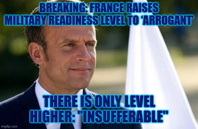 France Raises Military Readiness Level to ‘Arrogant’ | BREAKING: FRANCE RAISES MILITARY READINESS LEVEL TO ‘ARROGANT’; THERE IS ONLY LEVEL HIGHER: "INSUFFERABLE" | image tagged in emmanuel macron,france,military,fool | made w/ Imgflip meme maker