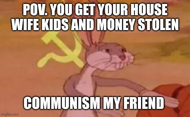Bugs bunny communist | POV. YOU GET YOUR HOUSE WIFE KIDS AND MONEY STOLEN; COMMUNISM MY FRIEND | image tagged in bugs bunny communist | made w/ Imgflip meme maker