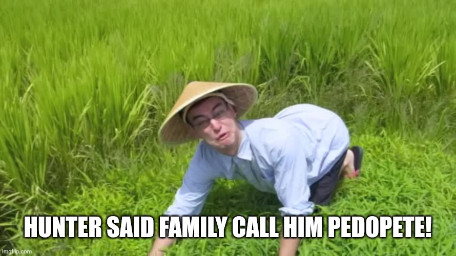 WELCOME TO THE RICE FIELDS | HUNTER SAID FAMILY CALL HIM PEDOPETE! | image tagged in welcome to the rice fields | made w/ Imgflip meme maker