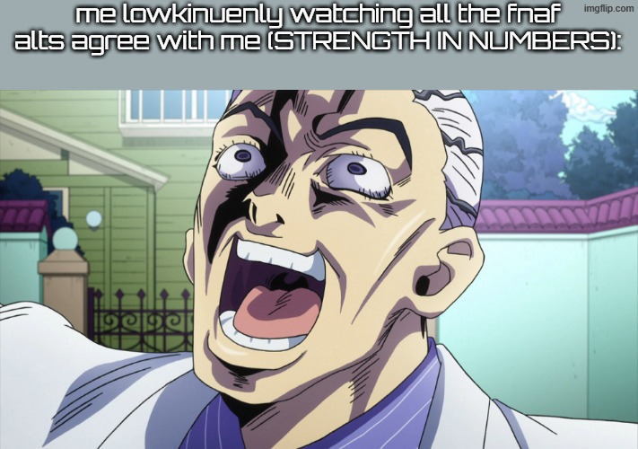 strenth in numers | me lowkinuenly watching all the fnaf alts agree with me (STRENGTH IN NUMBERS): | image tagged in jojo's bizarre adventure yoshikage kira laughing | made w/ Imgflip meme maker