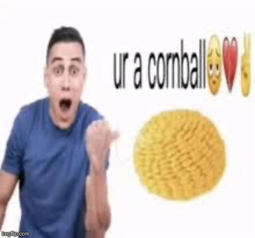 ur a cornball | image tagged in ur a cornball | made w/ Imgflip meme maker