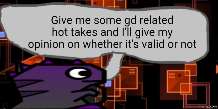 Updated severiteez_ announcement template | Give me some gd related hot takes and I'll give my opinion on whether it's valid or not | image tagged in updated severiteez_ announcement template | made w/ Imgflip meme maker