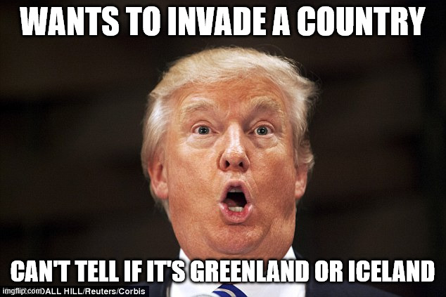 Someone needs to come get grandpa. He's confused again. | WANTS TO INVADE A COUNTRY; CAN'T TELL IF IT'S GREENLAND OR ICELAND | image tagged in trump stupid face,senile,dementia donny,trump | made w/ Imgflip meme maker