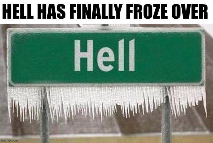 Hell Has Finally Froze Over | HELL HAS FINALLY FROZE OVER | image tagged in chrisjoines1 | made w/ Imgflip meme maker