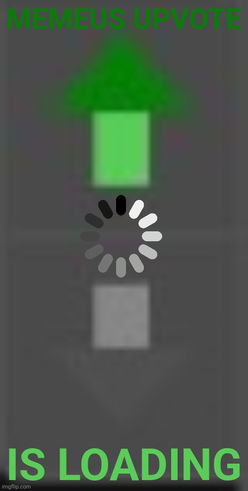 MEMEUS UPVOTE IS LOADING | made w/ Imgflip meme maker