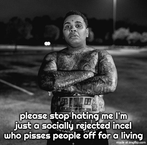 Kevin Gates | please stop hating me I'm just a socially rejected incel who pisses people off for a living | image tagged in kevin gates | made w/ Imgflip meme maker
