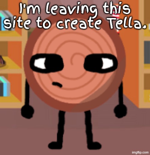 I'm leaving this site to create Tella. | made w/ Imgflip meme maker