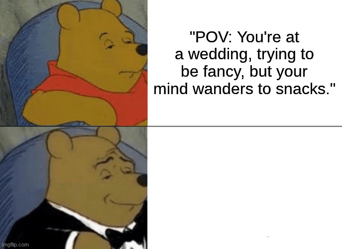 boring wedding party | "POV: You're at a wedding, trying to be fancy, but your mind wanders to snacks." | image tagged in memes,tuxedo winnie the pooh | made w/ Imgflip meme maker