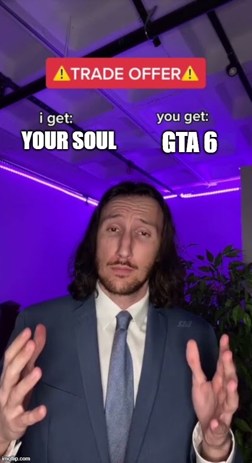 Trade offer | GTA 6; YOUR SOUL | image tagged in trade offer | made w/ Imgflip meme maker