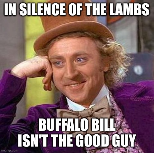Creepy Condescending Wonka Meme | IN SILENCE OF THE LAMBS BUFFALO BILL ISN'T THE GOOD GUY | image tagged in memes,creepy condescending wonka | made w/ Imgflip meme maker