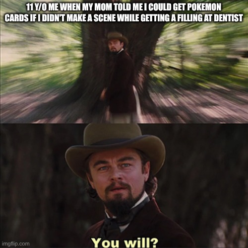 Leonardo Dicaprio - You Will? | 11 Y/O ME WHEN MY MOM TOLD ME I COULD GET POKEMON CARDS IF I DIDN'T MAKE A SCENE WHILE GETTING A FILLING AT DENTIST | image tagged in leonardo dicaprio - you will | made w/ Imgflip meme maker