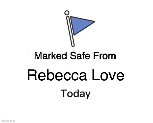 Rebecca Love | Rebecca Love | image tagged in memes,marked safe from | made w/ Imgflip meme maker