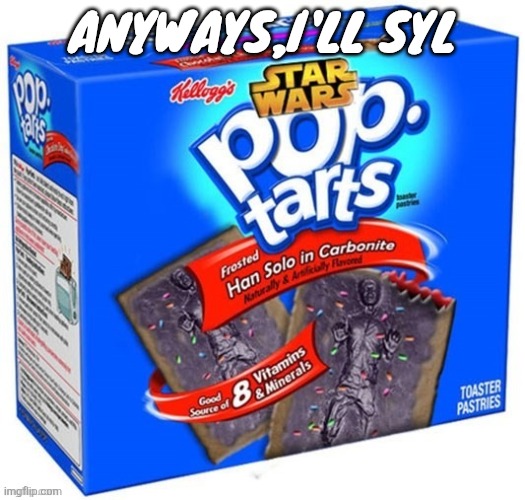 han solo in carbonite flavoured poptarts | ANYWAYS,I'LL SYL | image tagged in han solo in carbonite flavoured poptarts | made w/ Imgflip meme maker