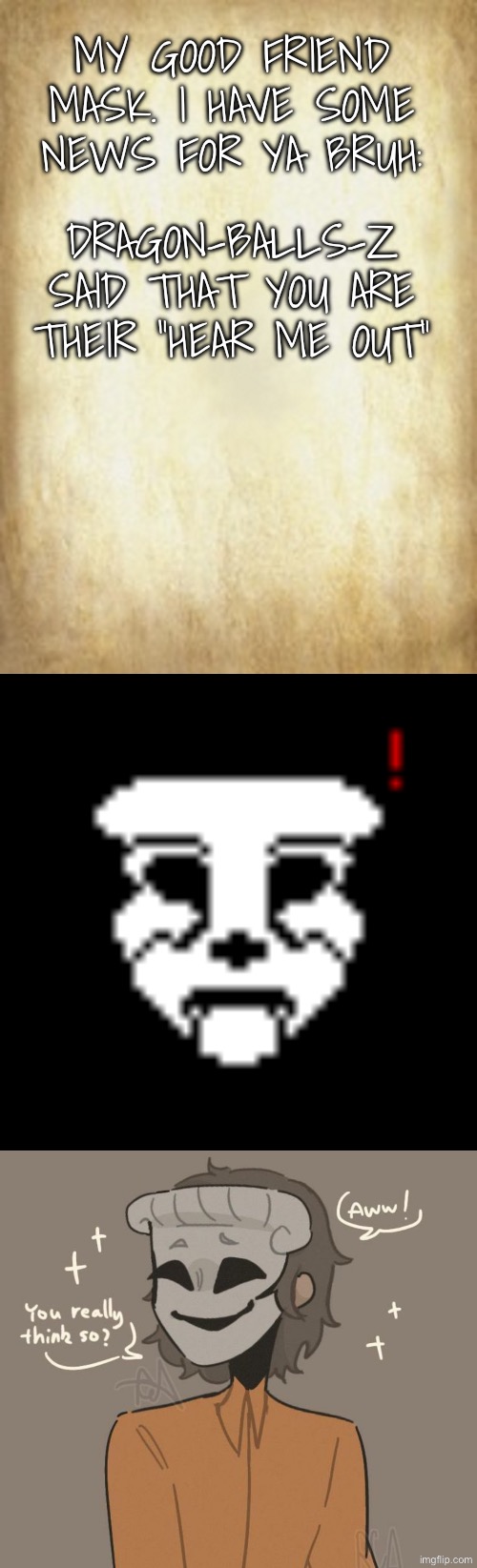 I was allowed to do this | MY GOOD FRIEND MASK. I HAVE SOME NEWS FOR YA BRUH:; DRAGON-BALLS-Z SAID THAT YOU ARE THEIR “HEAR ME OUT” | image tagged in old letter | made w/ Imgflip meme maker