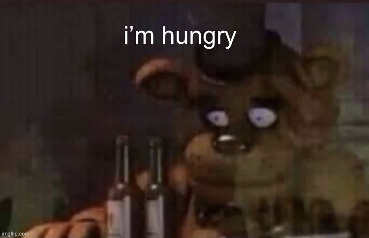 Freddy PTSD | i’m hungry | image tagged in freddy ptsd | made w/ Imgflip meme maker